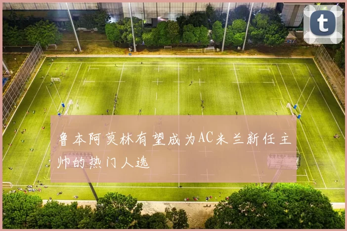 鲁本阿莫林有望成为AC米兰新任主帅的热门人选