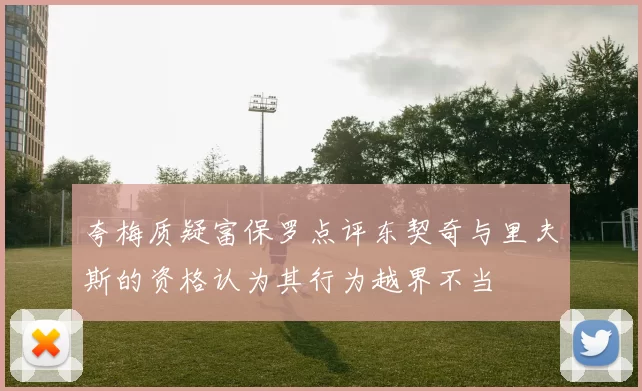 夸梅质疑富保罗点评东契奇与里夫斯的资格认为其行为越界不当