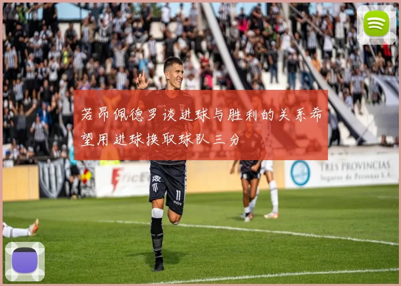 若昂佩德罗谈进球与胜利的关系希望用进球换取球队三分