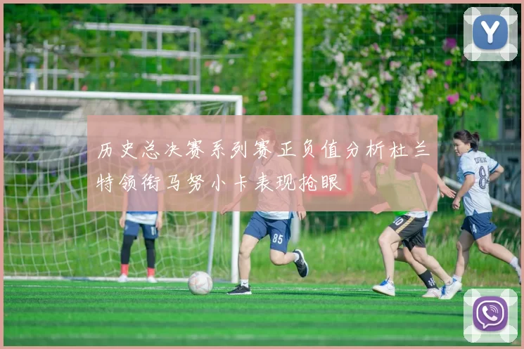 历史总决赛系列赛正负值分析杜兰特领衔马努小卡表现抢眼